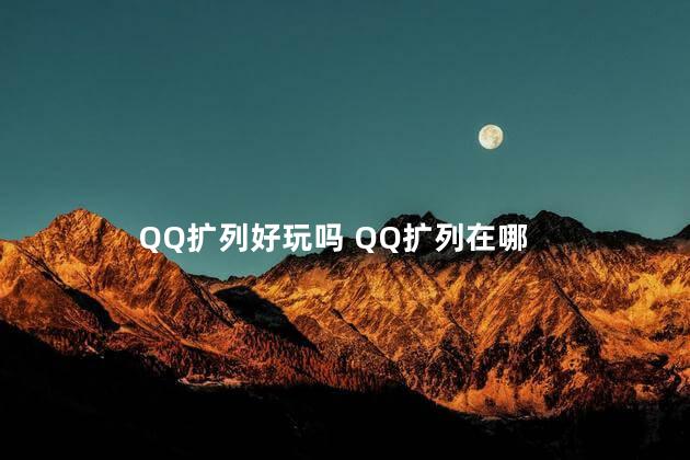 QQ扩列好玩吗 QQ扩列在哪